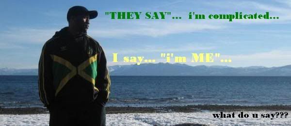 "THEY SAY"... im complicated... I say "I'm me"...